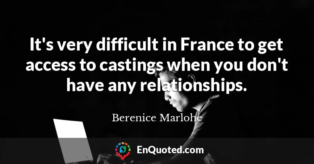 It's very difficult in France to get access to castings when you don't have any relationships.