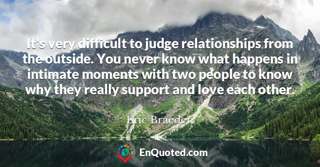 It's very difficult to judge relationships from the outside. You never know what happens in intimate moments with two people to know why they really support and love each other.
