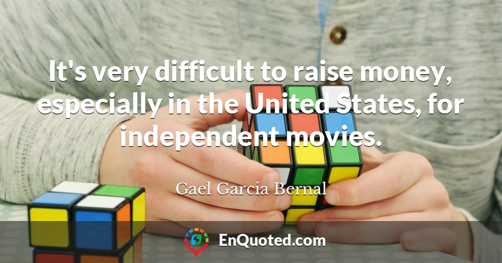 It's very difficult to raise money, especially in the United States, for independent movies.