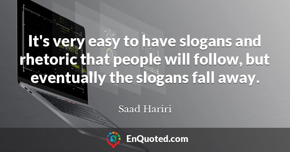 It's very easy to have slogans and rhetoric that people will follow, but eventually the slogans fall away.