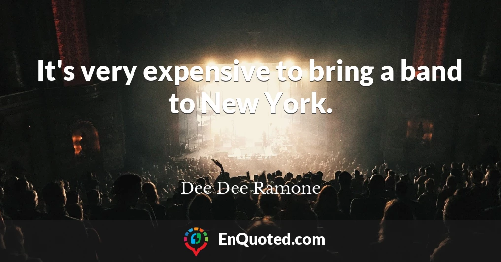 It's very expensive to bring a band to New York.