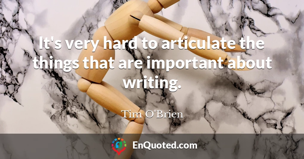 It's very hard to articulate the things that are important about writing.