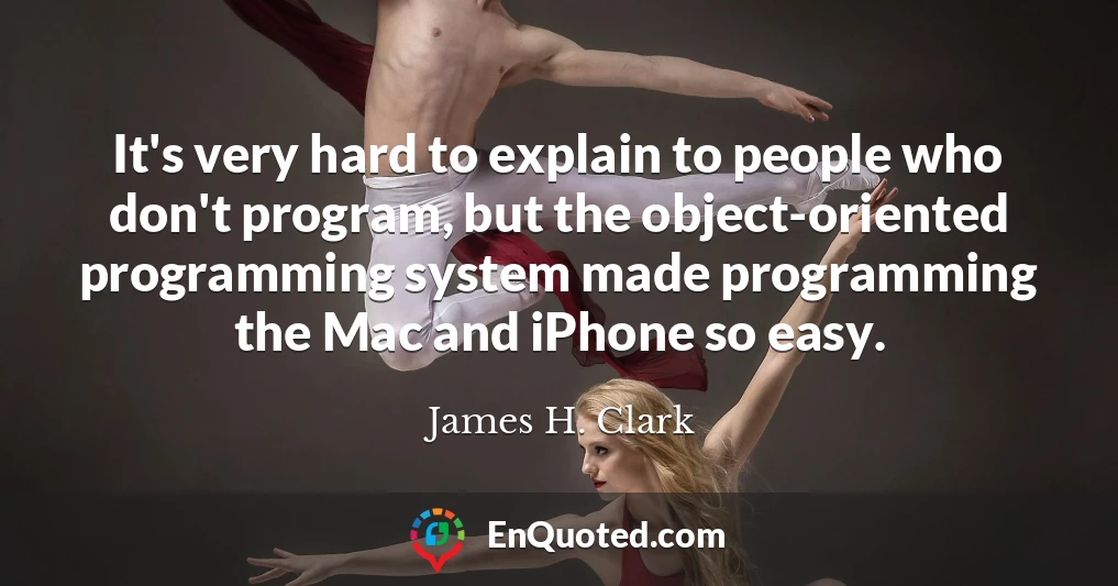 It's very hard to explain to people who don't program, but the object-oriented programming system made programming the Mac and iPhone so easy.