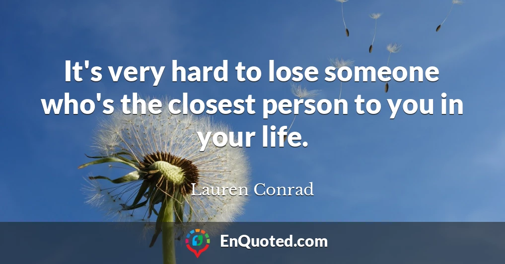 It's very hard to lose someone who's the closest person to you in your life.