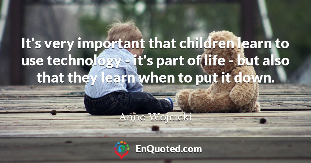 It's very important that children learn to use technology - it's part of life - but also that they learn when to put it down.