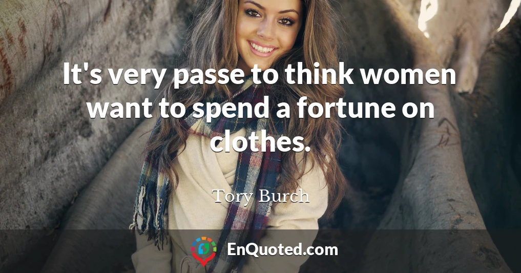 It's very passe to think women want to spend a fortune on clothes.