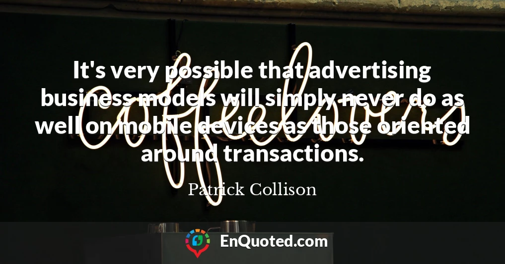 It's very possible that advertising business models will simply never do as well on mobile devices as those oriented around transactions.
