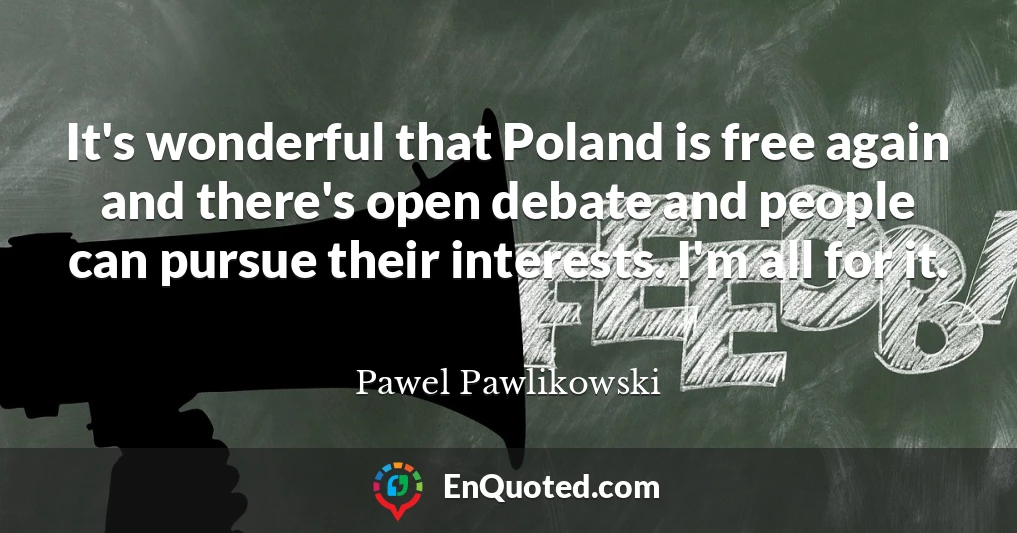 It's wonderful that Poland is free again and there's open debate and people can pursue their interests. I'm all for it.