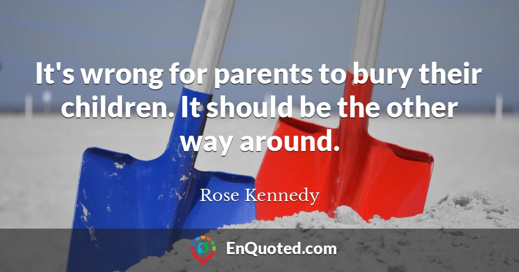 It's wrong for parents to bury their children. It should be the other way around.