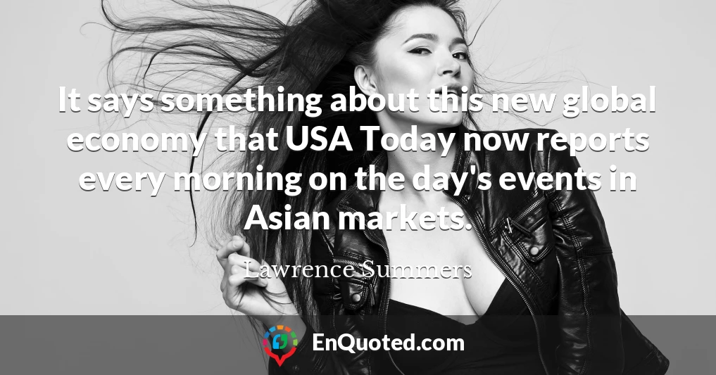 It says something about this new global economy that USA Today now reports every morning on the day's events in Asian markets.