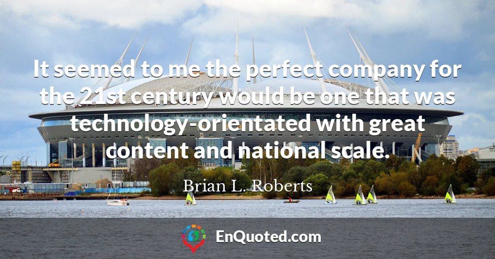 It seemed to me the perfect company for the 21st century would be one that was technology-orientated with great content and national scale.
