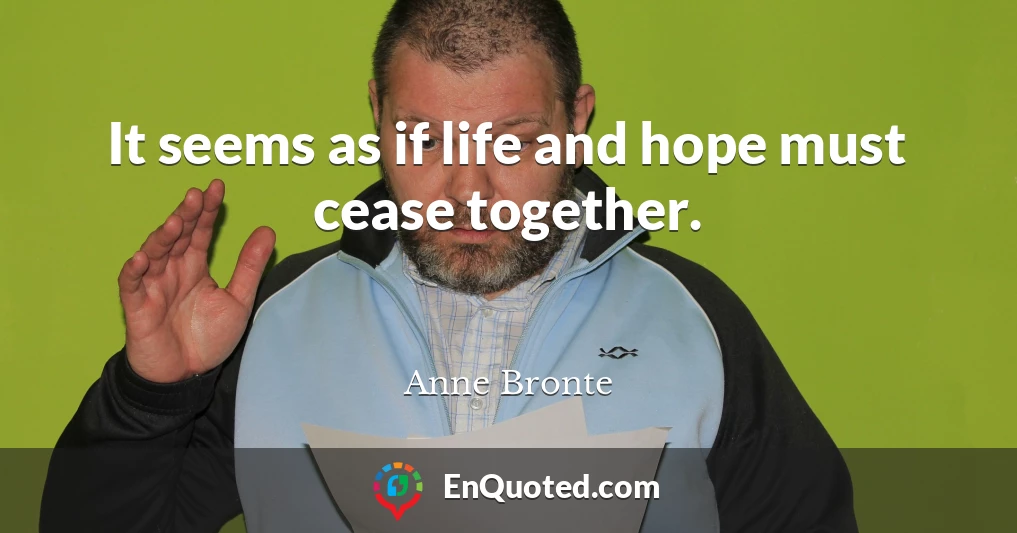 It seems as if life and hope must cease together.