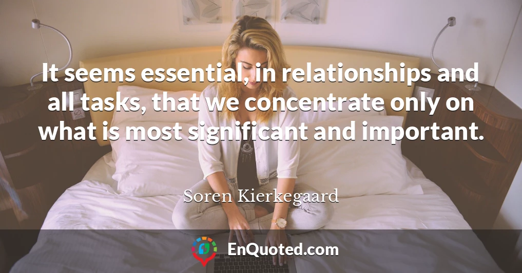 It seems essential, in relationships and all tasks, that we concentrate only on what is most significant and important.