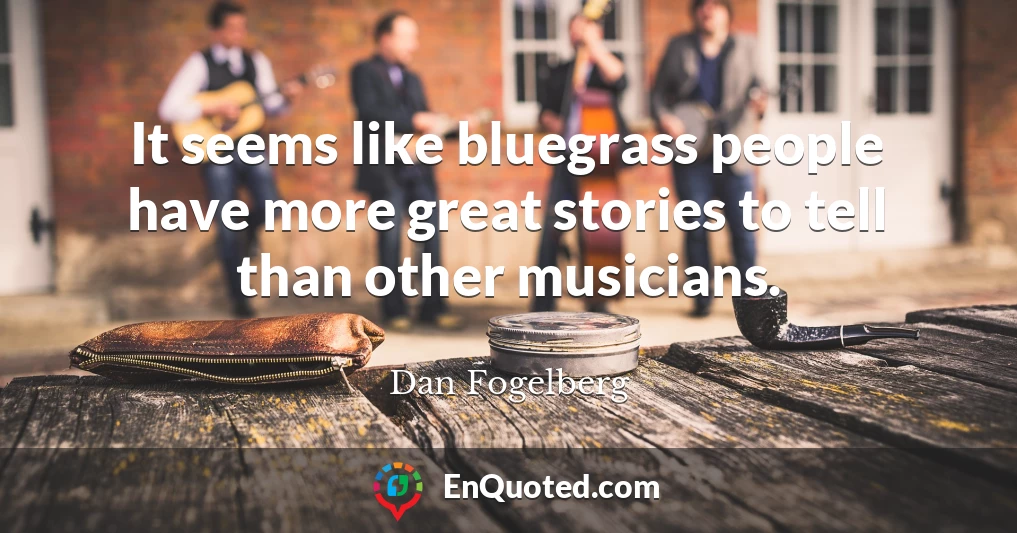 It seems like bluegrass people have more great stories to tell than other musicians.