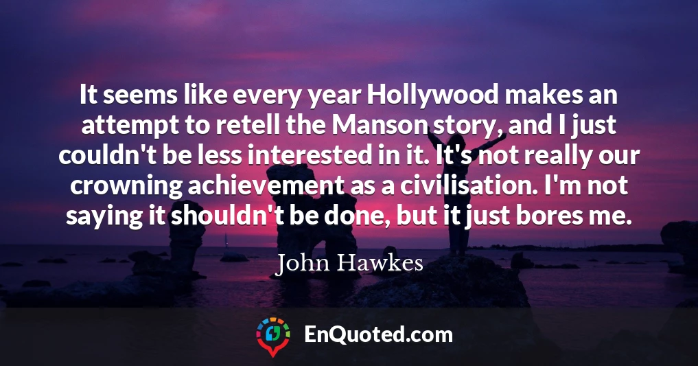 It seems like every year Hollywood makes an attempt to retell the Manson story, and I just couldn't be less interested in it. It's not really our crowning achievement as a civilisation. I'm not saying it shouldn't be done, but it just bores me.