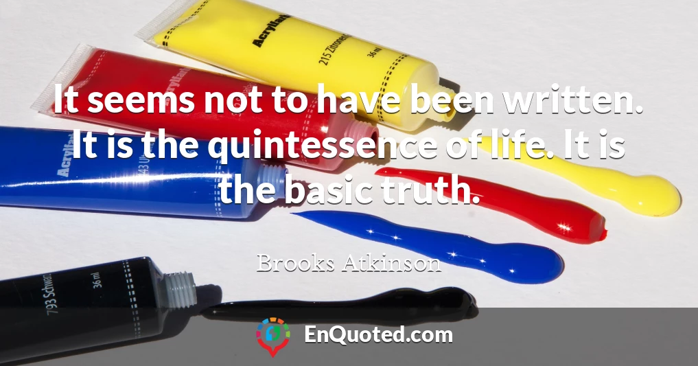 It seems not to have been written. It is the quintessence of life. It is the basic truth.