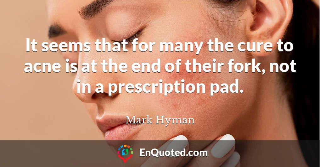 It seems that for many the cure to acne is at the end of their fork, not in a prescription pad.