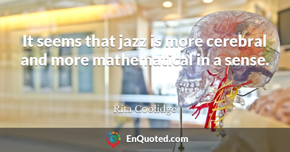 It seems that jazz is more cerebral and more mathematical in a sense.