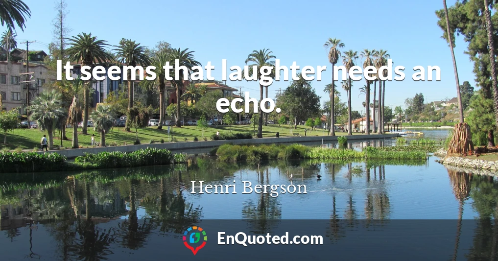 It seems that laughter needs an echo.