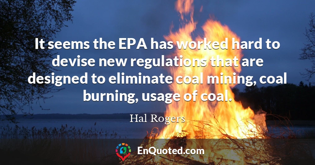 It seems the EPA has worked hard to devise new regulations that are designed to eliminate coal mining, coal burning, usage of coal.