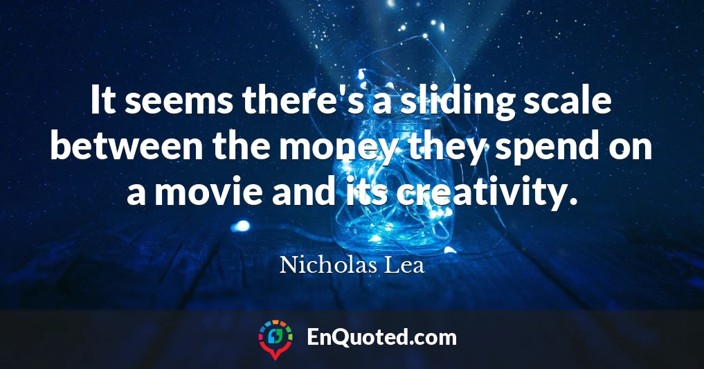 It seems there's a sliding scale between the money they spend on a movie and its creativity.