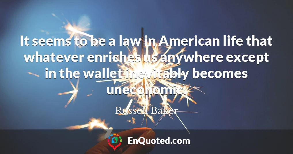 It seems to be a law in American life that whatever enriches us anywhere except in the wallet inevitably becomes uneconomic.