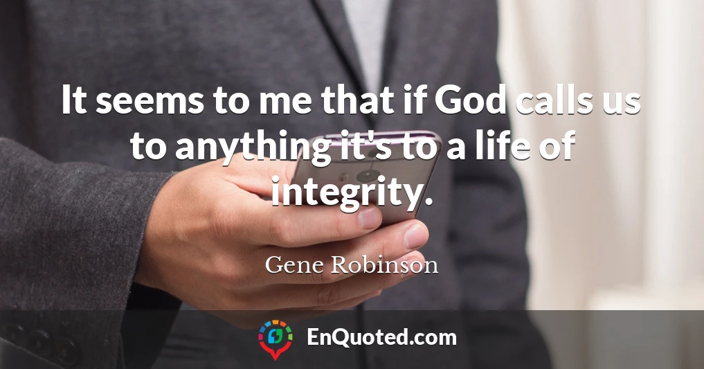 It seems to me that if God calls us to anything it's to a life of integrity.