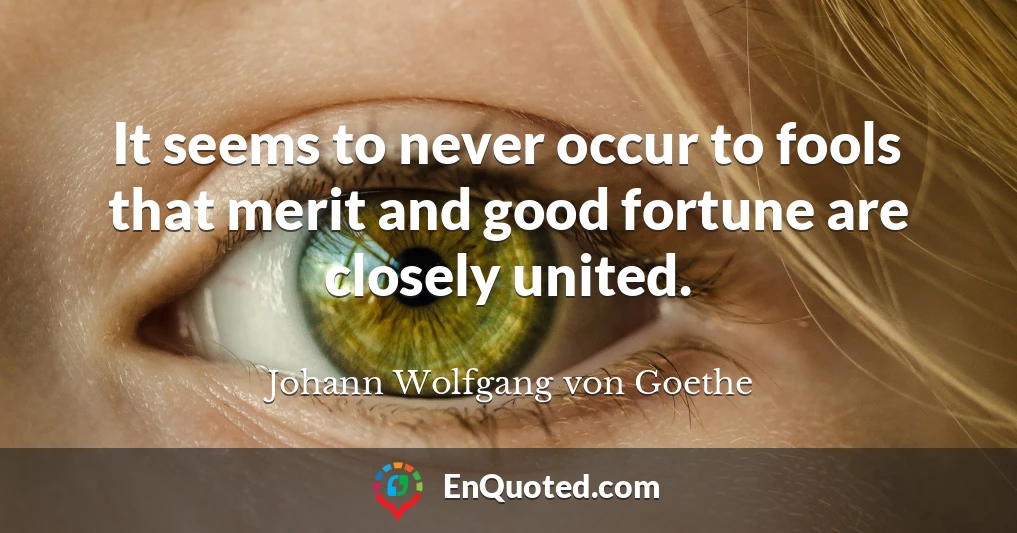 It seems to never occur to fools that merit and good fortune are closely united.
