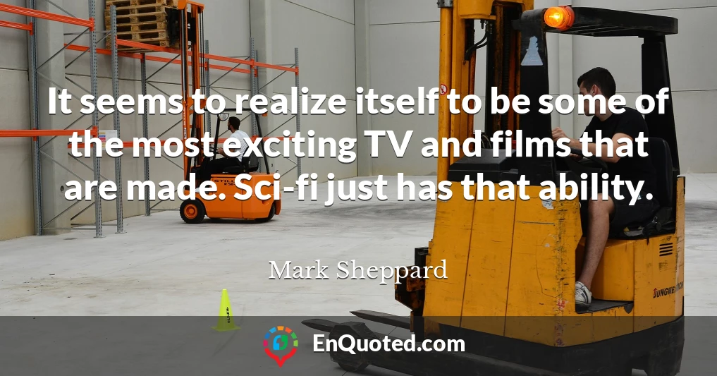 It seems to realize itself to be some of the most exciting TV and films that are made. Sci-fi just has that ability.