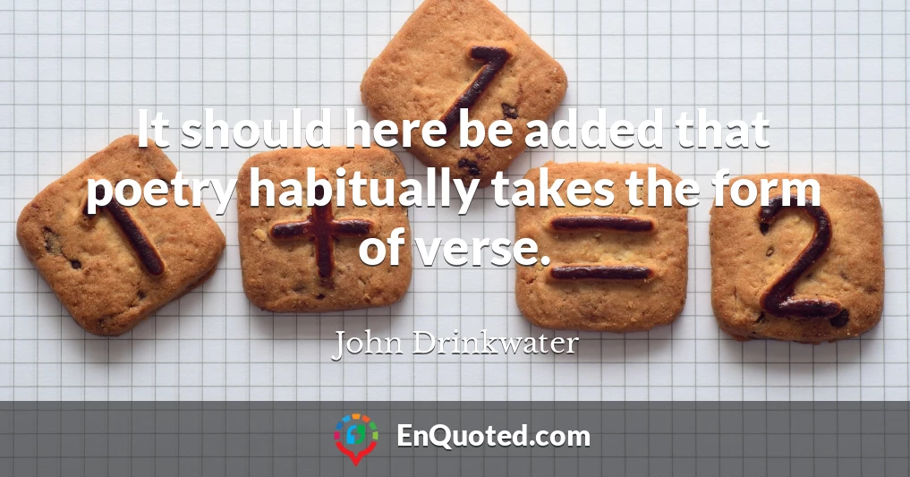 It should here be added that poetry habitually takes the form of verse.