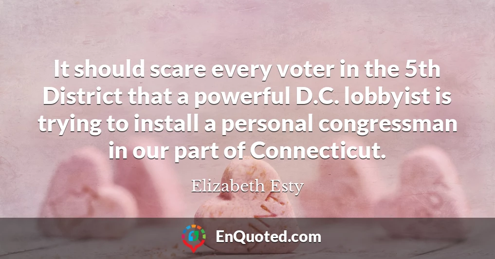It should scare every voter in the 5th District that a powerful D.C. lobbyist is trying to install a personal congressman in our part of Connecticut.