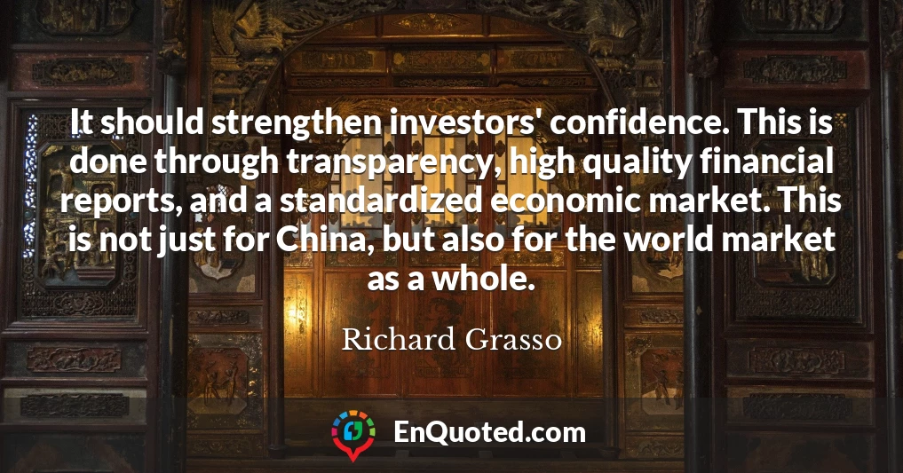 It should strengthen investors' confidence. This is done through transparency, high quality financial reports, and a standardized economic market. This is not just for China, but also for the world market as a whole.
