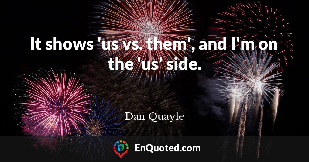 It shows 'us vs. them', and I'm on the 'us' side.