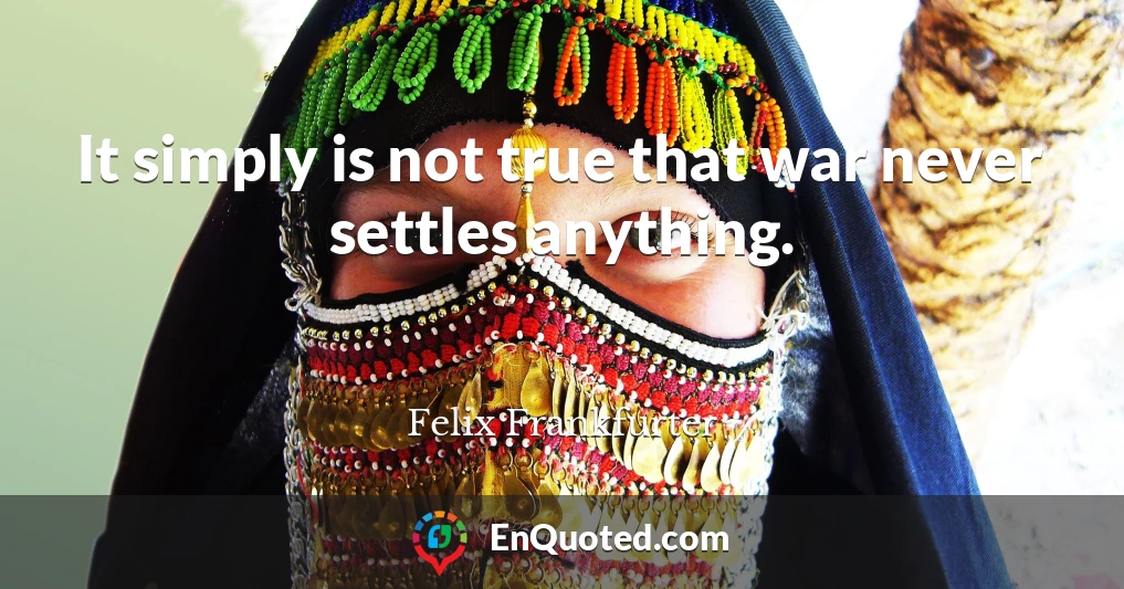 It simply is not true that war never settles anything.