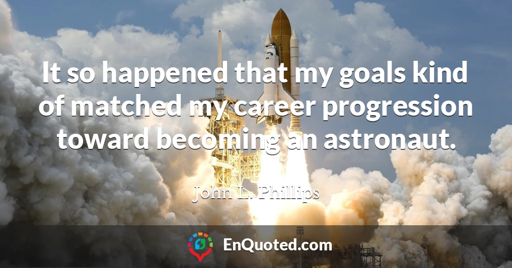 It so happened that my goals kind of matched my career progression toward becoming an astronaut.