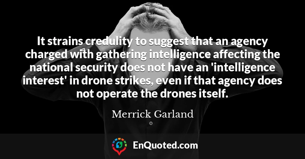 It strains credulity to suggest that an agency charged with gathering intelligence affecting the national security does not have an 'intelligence interest' in drone strikes, even if that agency does not operate the drones itself.