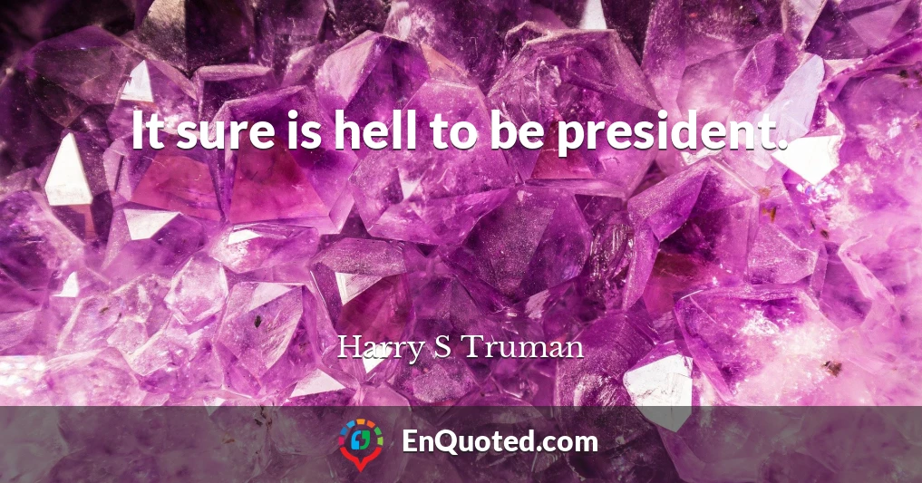 It sure is hell to be president.
