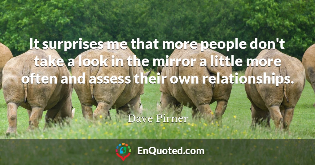 It surprises me that more people don't take a look in the mirror a little more often and assess their own relationships.