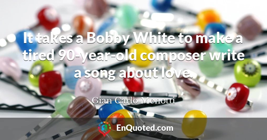 It takes a Bobby White to make a tired 90-year-old composer write a song about love.