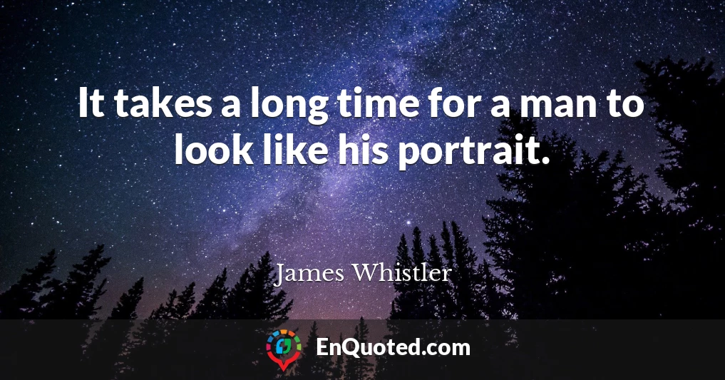 It takes a long time for a man to look like his portrait.