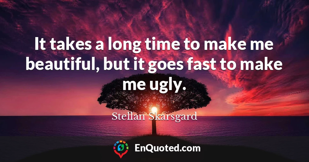 It takes a long time to make me beautiful, but it goes fast to make me ugly.