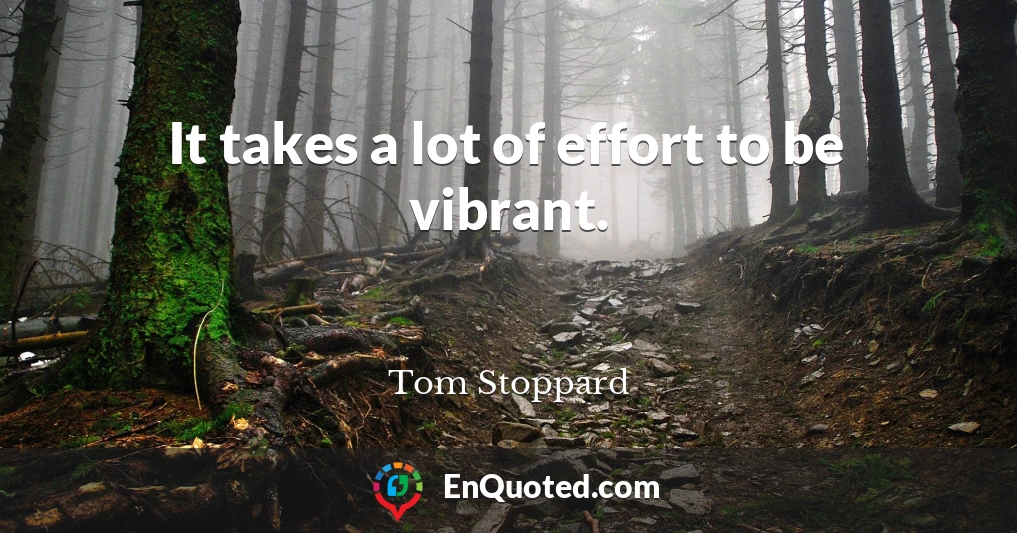 It takes a lot of effort to be vibrant.