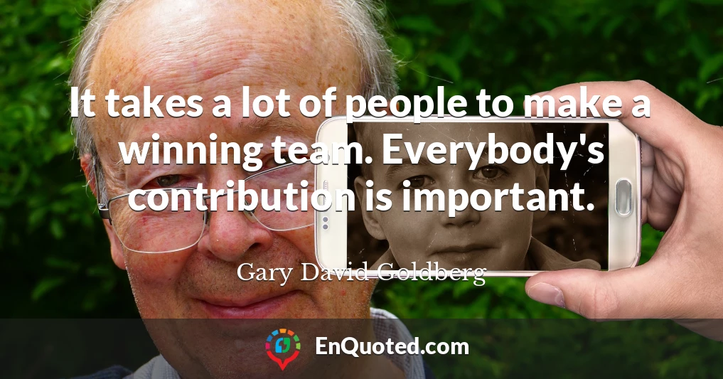 It takes a lot of people to make a winning team. Everybody's contribution is important.