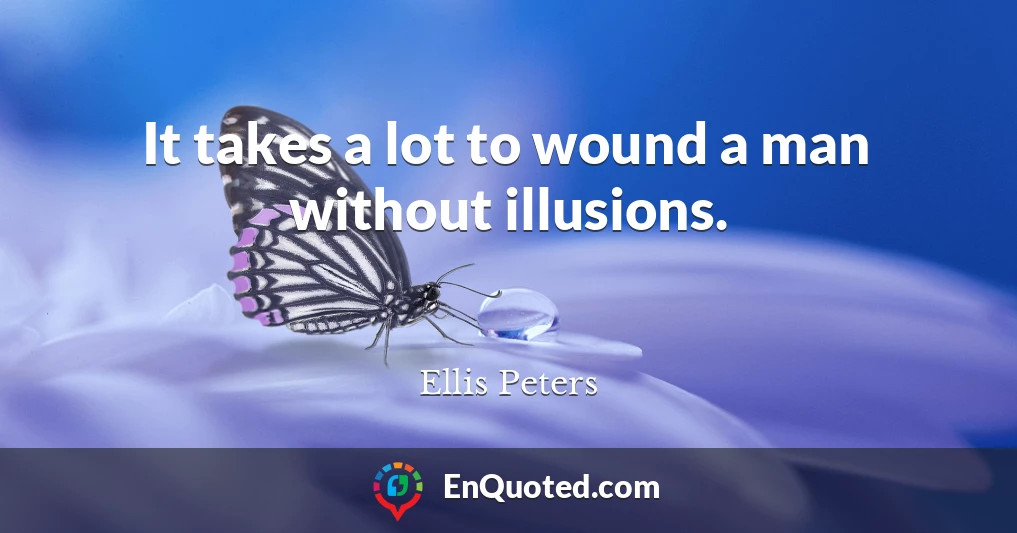 It takes a lot to wound a man without illusions.