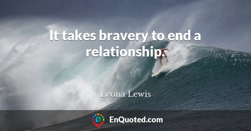 It takes bravery to end a relationship.
