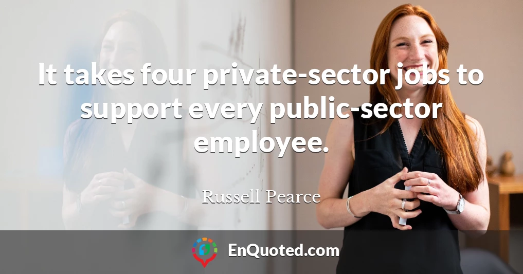It takes four private-sector jobs to support every public-sector employee.