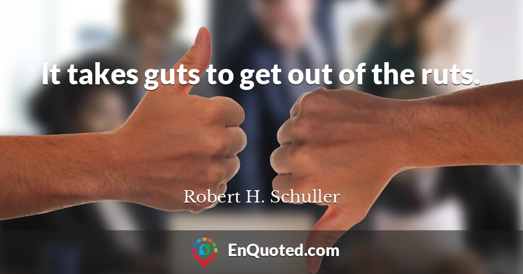 It takes guts to get out of the ruts.