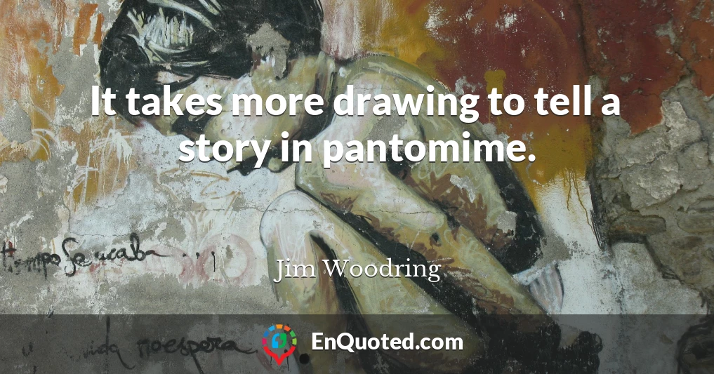 It takes more drawing to tell a story in pantomime.