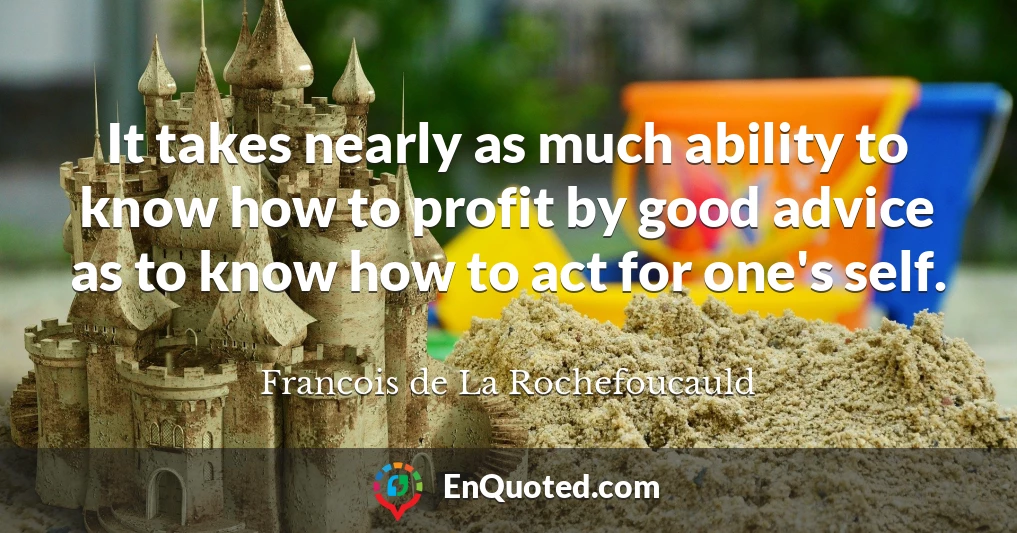 It takes nearly as much ability to know how to profit by good advice as to know how to act for one's self.
