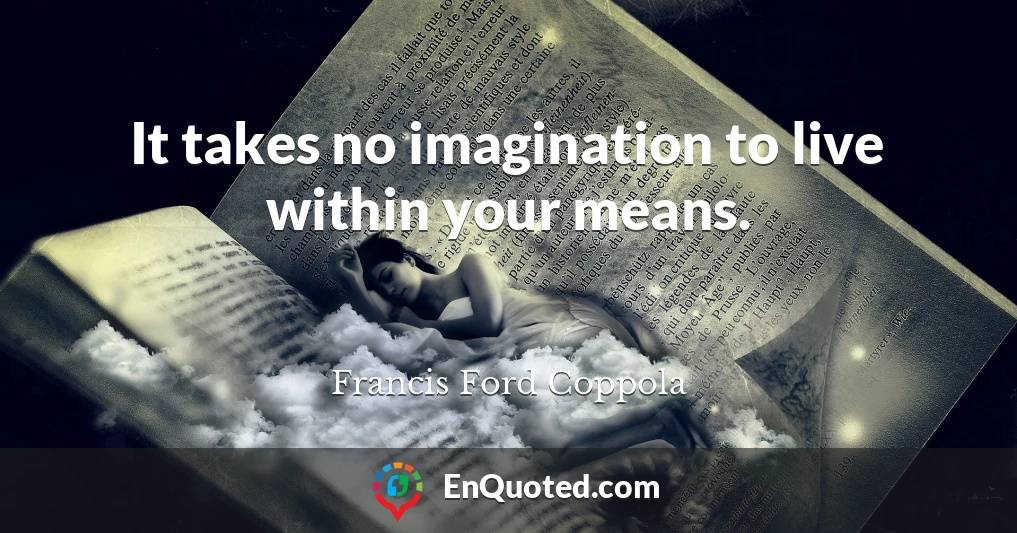 It takes no imagination to live within your means.
